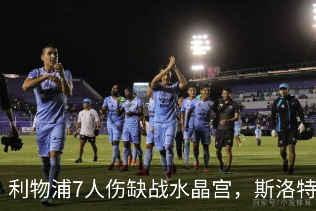 利物浦7人伤缺战水晶宫，斯洛特面临弗林蓬抉择