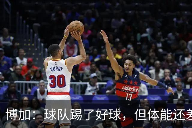博加：球队踢了好球，但体能还差这一步