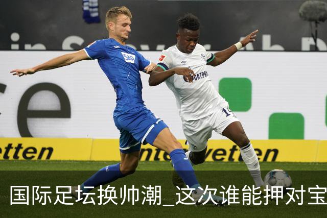 国际足坛换帅潮 这次谁能押对宝？