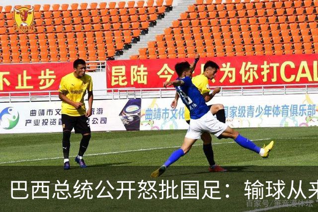 巴西总统公开怒批国足：输球从来不可耻，不敢直面球迷才最丢人