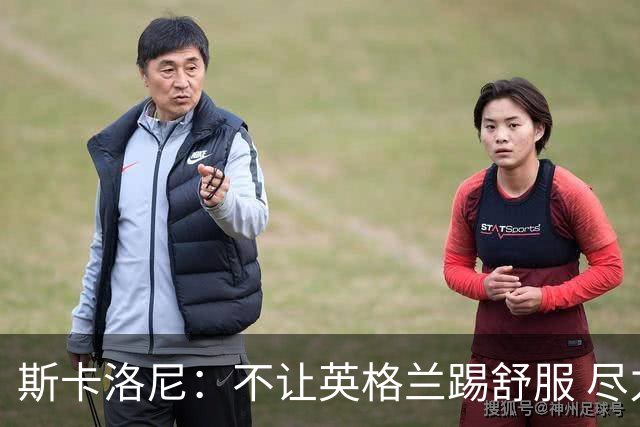 斯卡洛尼：不让英格兰踢舒服 尽力限制凯恩与贝林厄姆