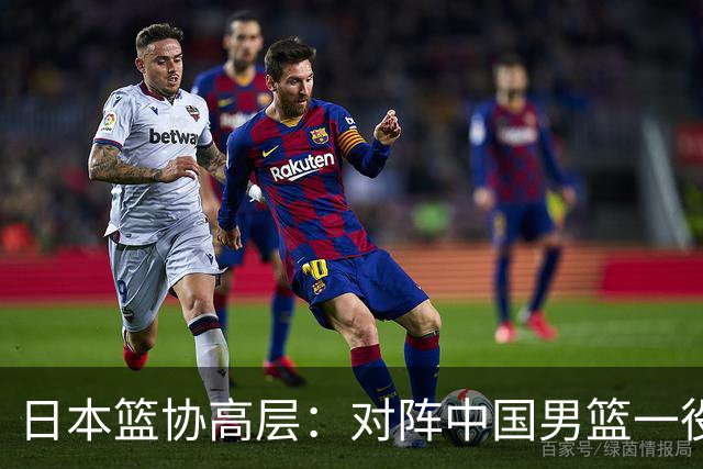 日本篮协高层：对阵中国男篮一役成为第三窗口期最大收获