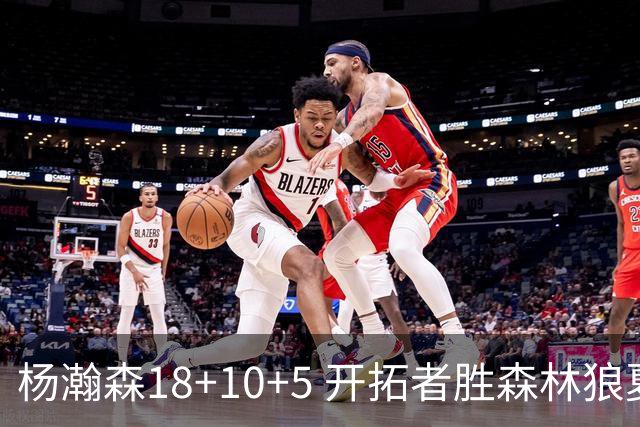 杨瀚森18+10+5 开拓者胜森林狼夏联首胜