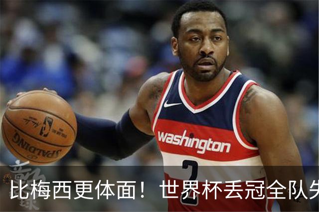 比梅西更体面！世界杯丢冠全队失控，唯有一人赢得全世界尊重
