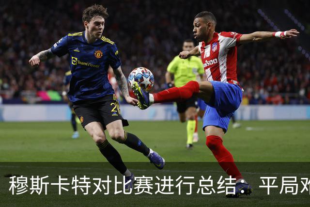 穆斯卡特对比赛进行总结：平局难免遗憾，对球队今天整体表现满意