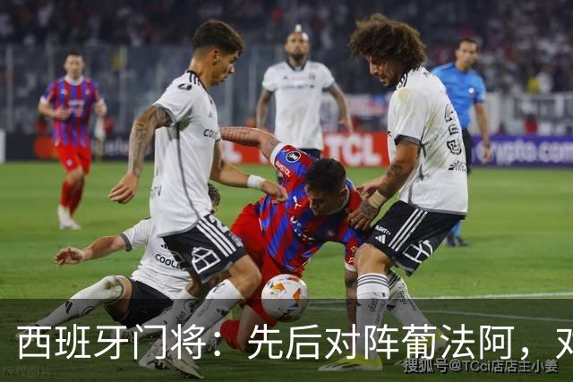 西班牙门将：先后对阵葡法阿，对手随时可能制造麻烦