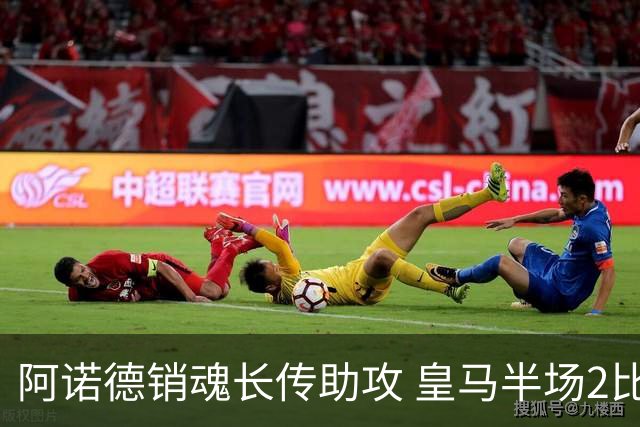 阿诺德销魂长传助攻 皇马半场2比1领先莱加内斯