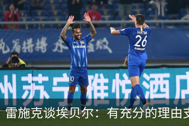 雷施克谈埃贝尔：有充分的理由支持他延长合约