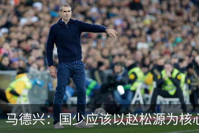 马德兴：国少应该以赵松源为核心建队；球队打法还是缺少变化