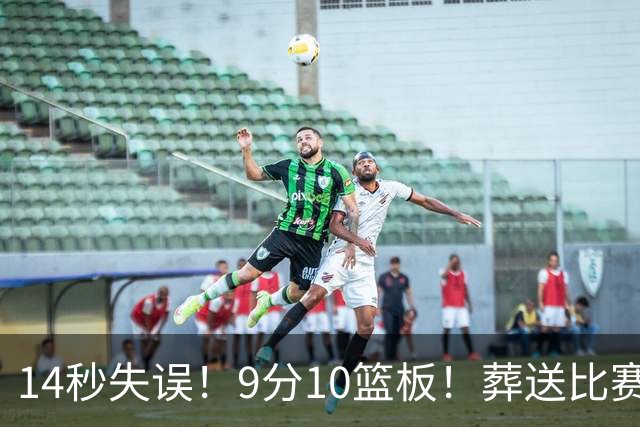 14秒失误！9分10篮板！葬送比赛！瀚森最差一战？