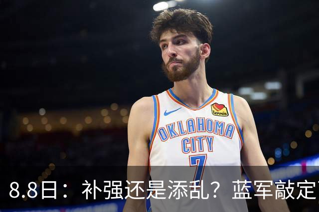 8.8日：补强还是添乱？蓝军敲定西甲左闸，臃肿大名单成为最大难题