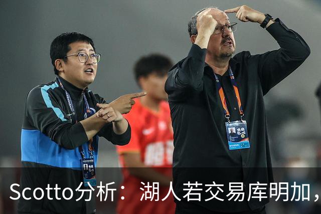 Scotto分析：湖人若交易库明加，三方交易或是唯一路径