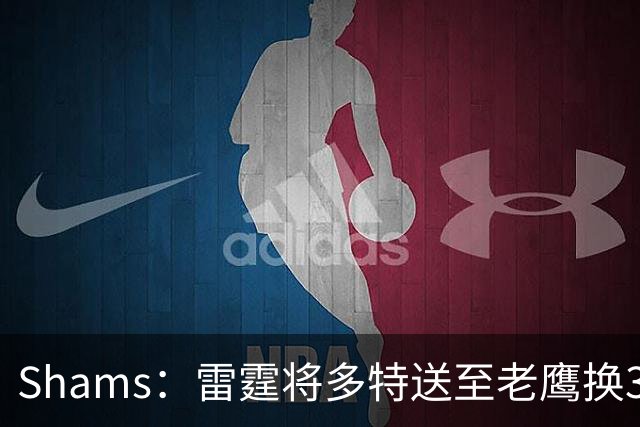 Shams：雷霆将多特送至老鹰换3次轮签 里萨谢赴独行侠
