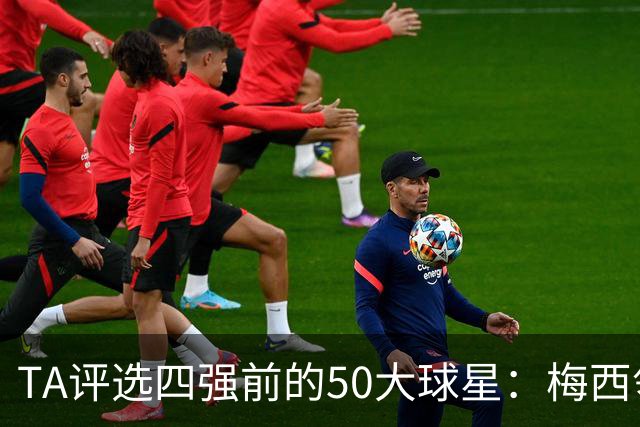 TA评选四强前的50大球星：梅西领衔，姆巴佩贝林前三，C罗落选